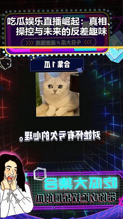 吃瓜娱乐直播崛起：真相、操控与未来的反差趣味