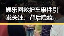 娱乐圈救护车事件引发关注，背后隐藏的温情故事