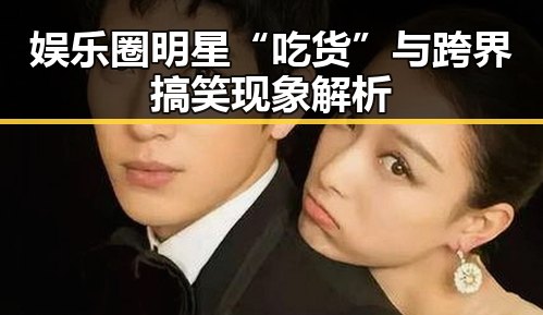 娱乐圈明星“吃货”与跨界搞笑现象解析