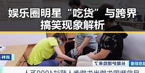 娱乐圈明星“吃货”与跨界搞笑现象解析