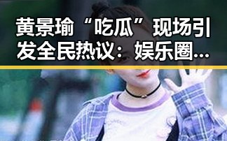 黄景瑜“吃瓜”现场引发全民热议：娱乐圈的真实一面？