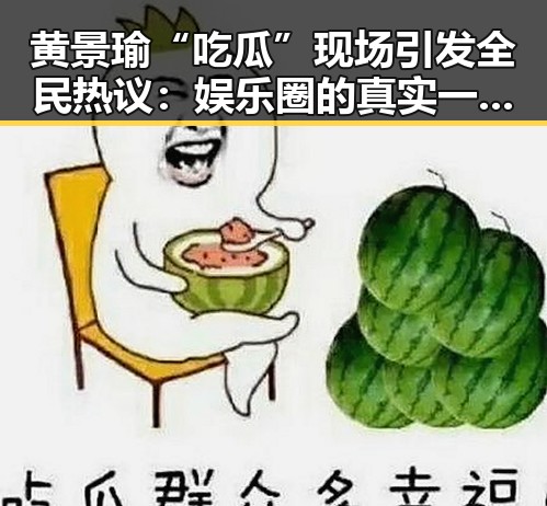 黄景瑜“吃瓜”现场引发全民热议：娱乐圈的真实一面？