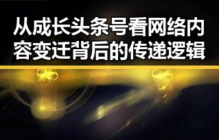 从成长头条号看网络内容变迁背后的传递逻辑