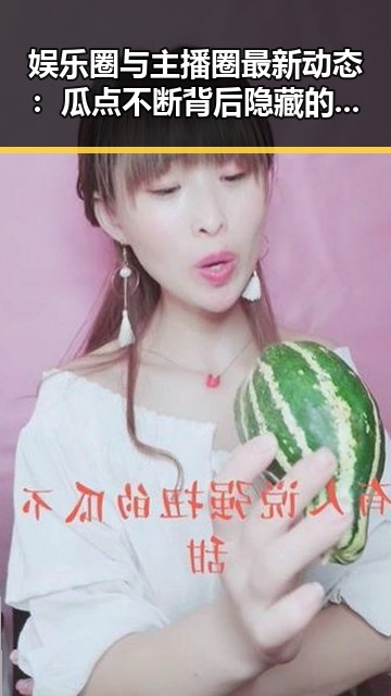 娱乐圈与主播圈最新动态：瓜点不断背后隐藏的真相