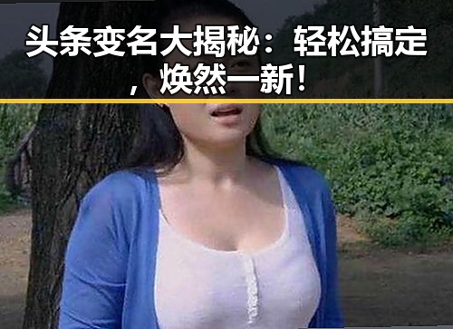 头条变名大揭秘：轻松搞定，焕然一新！