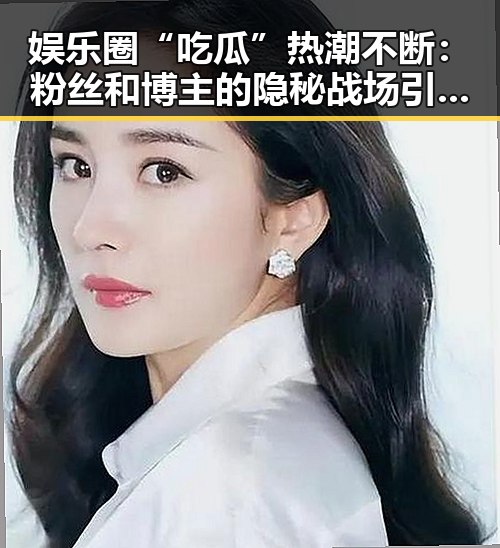 娱乐圈“吃瓜”热潮不断：粉丝和博主的隐秘战场引发讨论