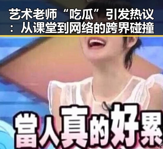 艺术老师“吃瓜”引发热议：从课堂到网络的跨界碰撞