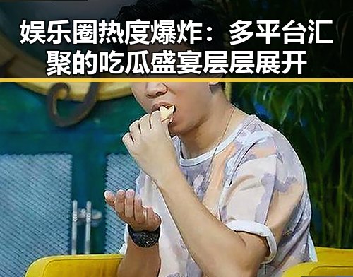 娱乐圈热度爆炸：多平台汇聚的吃瓜盛宴层层展开
