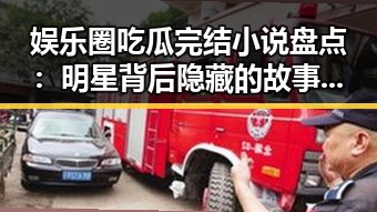 娱乐圈吃瓜完结小说盘点：明星背后隐藏的故事逐渐揭晓
