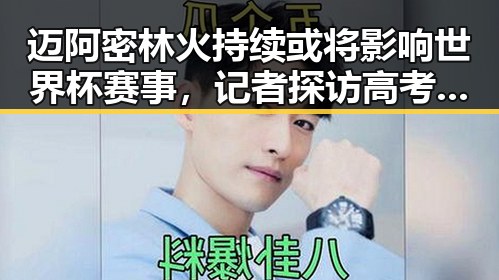 迈阿密林火持续或将影响世界杯赛事，记者探访高考评卷现场揭示反差明星网红的真实面貌