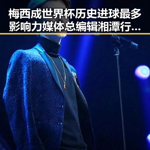 梅西成世界杯历史进球最多影响力媒体总编辑湘潭行引发关注
