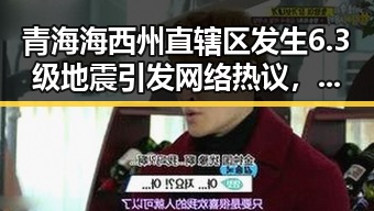 青海海西州直辖区发生6.3级地震引发网络热议,端午出游陷入“AI忽悠”陷阱引发关注