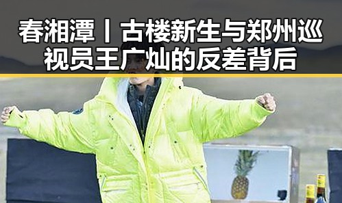 春湘潭丨古楼新生与郑州巡视员王广灿的反差背后