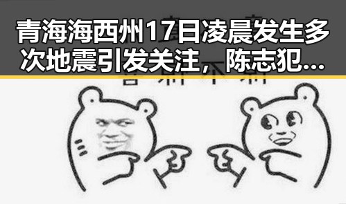 青海海西州17日凌晨发生多次地震引发关注,陈志犯罪集团重要骨干成员刘被押解回国成焦点