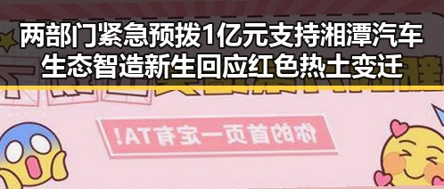 两部门紧急预拨1亿元支持湘潭汽车生态智造新生回应红色热土变迁