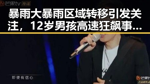 暴雨大暴雨区域转移引发关注,12岁男孩高速狂飙事件引发讨论