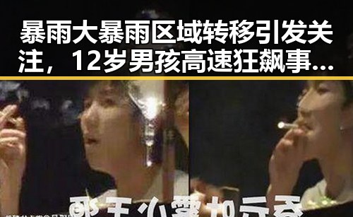 暴雨大暴雨区域转移引发关注,12岁男孩高速狂飙事件引发讨论
