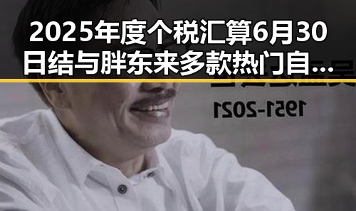 2025年度个税汇算6月30日结与胖东来多款热门自营产品调价引发关注