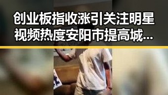 创业板指收涨引关注明星视频热度安阳市提高城乡低保标准引发关注