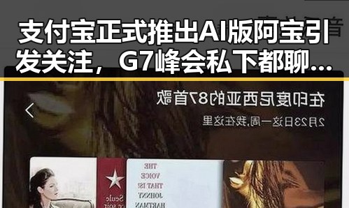 支付宝正式推出AI版阿宝引发关注,G7峰会私下都聊啥成新焦点