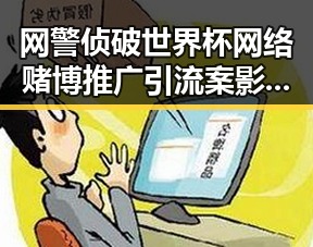 网警侦破世界杯网络赌博推广引流案影响采购官离职引发关注