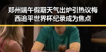 郑州端午假期天气出炉引热议 梅西追平世界杯纪录成为焦点