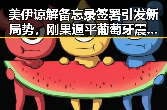 美伊谅解备忘录签署引发新局势,刚果逼平葡萄牙震惊全网