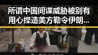 所谓中国间谍威胁被别有用心捏造 美方勒令伊朗国足连夜离境引发争议