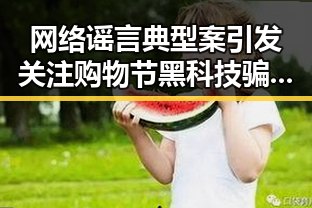 网络谣言典型案引发关注购物节黑科技骗局鲜明对比